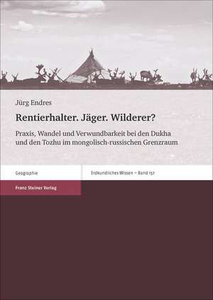 Rentierhalter. Jager. Wilderer?: Praxis, Wandel Und Verwundbarkeit Bei Den Dukha Und Den Tozhu Im Mongolisch-Russischen Grenzraum de Jürg Endres