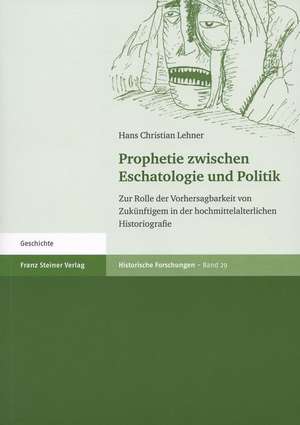 Prophetie Zwischen Eschatologie Und Politik: Zur Rolle Der Vorhersagbarkeit Von Zukunftigem in Der Hochmittelalterlichen Historiografie de Hans Christian Lehner