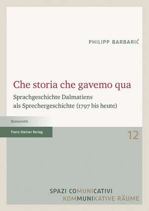 Che Storia Che Gavemo Qua: Sprachgeschichte Dalmatiens ALS Sprechergeschichte (1797 Bis Heute) de Philipp Barbaric