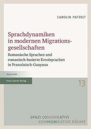 Sprachdynamiken in Modernen Migrationsgesellschaften: Romanische Sprachen Und Romanisch-Basierte Kreolsprachen in Franzosisch-Guayana de Carolin Patzelt