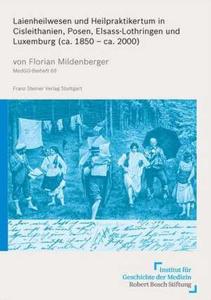 Laienheilwesen und Heilpraktikertum in Cisleithanien, Posen, Elsass-Lothringen und Luxemburg (ca. 1850 - ca. 2000) de Florian Mildenberger