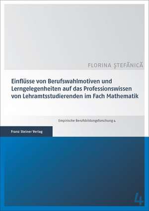 Einflüsse von Berufswahlmotiven und Lerngelegenheiten auf das Professionswissen von Lehramtsstudierenden im Fach Mathematik de Florina Stefanica