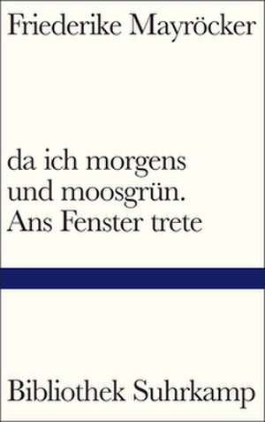 da ich morgens und moosgrün. Ans Fenster trete de Friederike Mayröcker