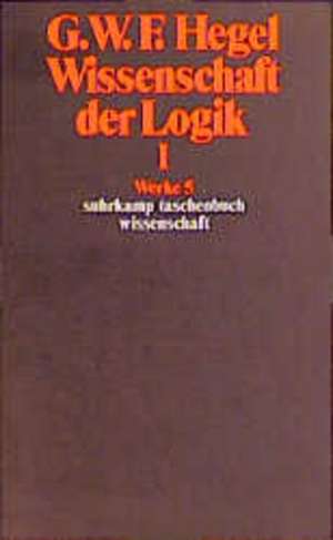 Wissenschaft der Logik I. Erster Teil. Die objektive Logik. Erstes Buch de Georg Wilhelm Friedrich Hegel