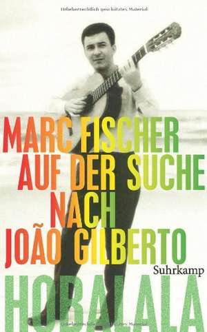 Hobalala. Auf der Suche nach João Gilberto de Marc Fischer