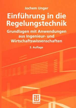 Einführung in die Regelungstechnik: Grundlagen mit Anwendungen aus Ingenieur- und Wirtschaftswissenschaften de Jochem Unger