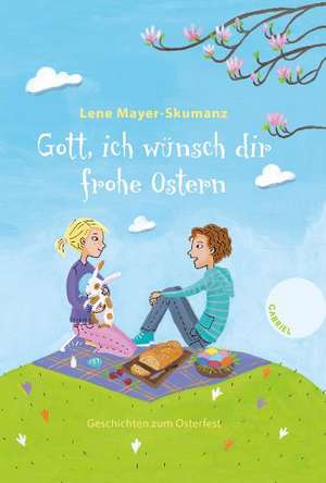 Gott, ich wünsch dir frohe Ostern. Geschichten zum Osterfest de Lene Mayer-Skumanz