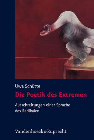 Die Poetik Des Extremen: Ausschreitungen Einer Sprache Des Radikalen de Uwe Schütte