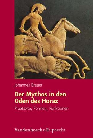 Der Mythos in Den Oden Des Horaz: Praetexte, Formen, Funktionen de Johannes Breuer