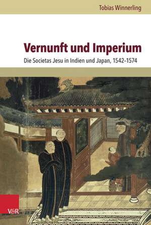 Vernunft Und Imperium: Die Societas Jesu in Indien Und Japan, 1542-1574 de Tobias Winnerling