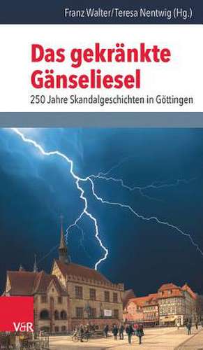 Das Gekrankte Ganseliesel: 250 Jahre Skandalgeschichten in Gottingen de Franz Walter