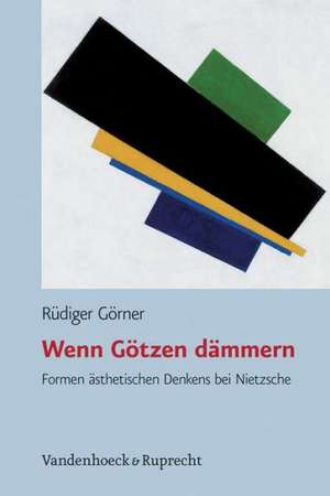 Wenn Gotzen Dammern: Formen Asthetischen Denkens Bei Nietzsche de Rüdiger Görner