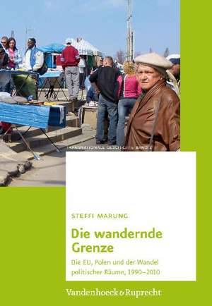 Die Wandernde Grenze: Die Eu, Polen Und Der Wandel Politischer Raume, 1990-2010 de Steffi Marung