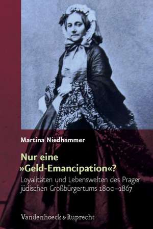 Nur Eine Geld-Emancipation?: Loyalitaten Und Lebenswelten Des Prager Judischen Grossburgertums 1800-1867 de Martina Niedhammer