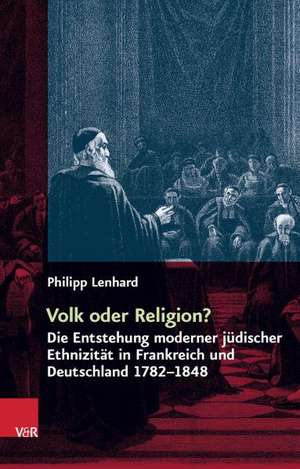 Volk Oder Religion?: Die Entstehung Moderner Judischer Ethnizitat in Frankreich Und Deutschland 1782-1848 de Philipp Lenhard