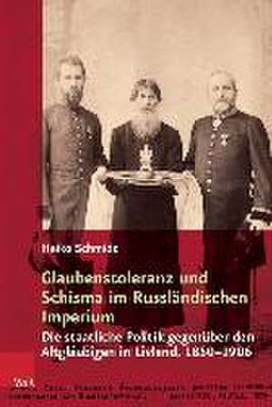 Glaubenstoleranz Und Schisma Im Russlandischen Imperium: Die Staatliche Politik Gegenuber Den Altglaubigen in Livland, 1850-1906 de Heiko Schmidt