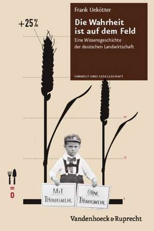 Die Wahrheit Ist Auf Dem Feld: Eine Wissensgeschichte Der Deutschen Landwirtschaft de Frank Uekötter