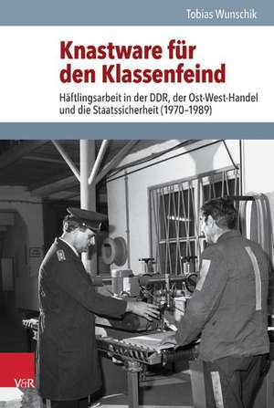 Knastware Fur Den Klassenfeind: Haftlingsarbeit in Der Ddr, Der Ost-West-Handel Und Die Staatssicherheit (1970-1989) de Tobias Wunschik