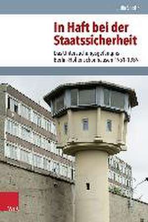 In Haft Bei Der Staatssicherheit: Das Untersuchungsgefangnis Berlin-Hohenschonhausen 1951-1989 de Julia Spohr