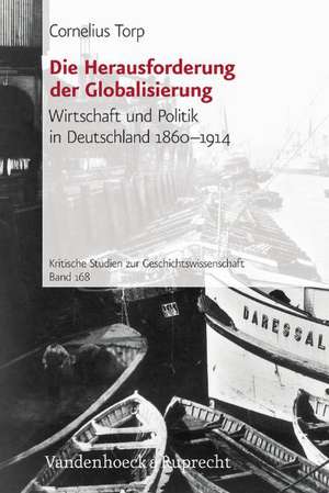 Die Herausforderung Der Globalisierung: Wirtschaft Und Politik in Deutschland 1860-1914 de Cornelius Torp