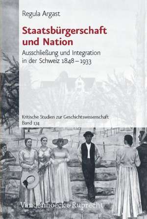 Staatsburgerschaft Und Nation: Ausschlieaung Und Integration in Der Schweiz 1848-1933 de Regula Argast