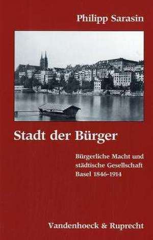 Stadt Der Burger: Burgerliche Macht Und Stadtische Gesellschaft. Basel 1846-1914 de Philipp Sarasin