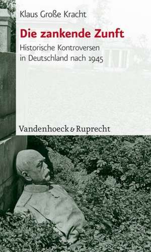 Die Zankende Zunft: Historische Kontroversen in Deutschland Nach 1945 de Klaus Große Kracht