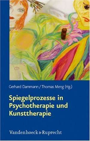 Spiegelprozesse in Psychotherapie Und Kunsttherapie: Das Progressive Therapeutische Spiegelbild - Eine Methode Im Dialog de Gerhard Dammann