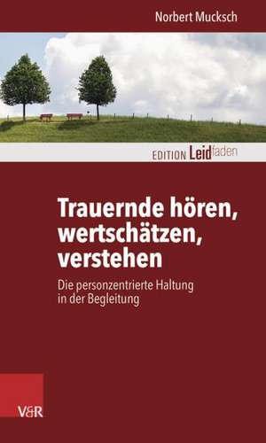 Trauernde Horen, Wertschatzen, Verstehen: Die Personzentrierte Haltung in Der Begleitung de Norbert Mucksch