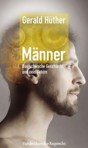 Manner - Das Schwache Geschlecht Und Sein Gehirn: Weg Vom Denken in Schubladen de Gerald Huther