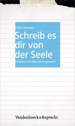 Schreib Es Dir Von Der Seele: Kreatives Schreiben Leicht Gemacht de Silke Heimes