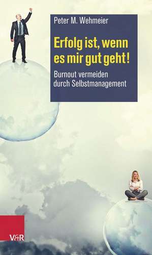 Erfolg Ist, Wenn Es Mir Gut Geht!: Burnout Vermeiden Durch Selbstmanagement de Peter M. Wehmeier