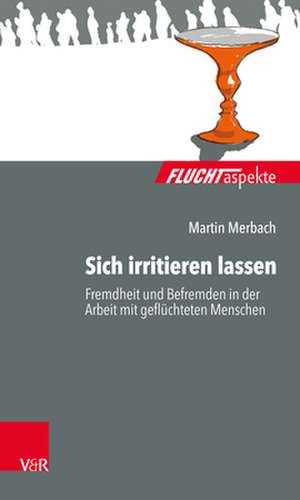 Sich irritieren lassen: Fremdheit und Befremden in der Arbeit mit geflüchteten Menschen de Martin Merbach