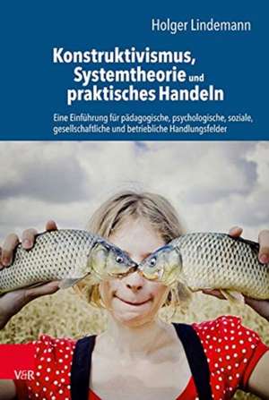 Konstruktivismus, Systemtheorie und praktisches Handeln de Holger Lindemann