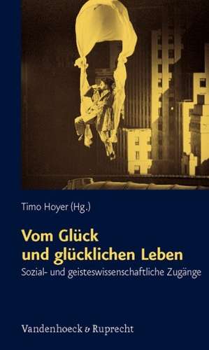 Vom Gluck Und Glucklichen Leben: Sozial- Und Geisteswissenschaftliche Zugange de Timo Hoyer