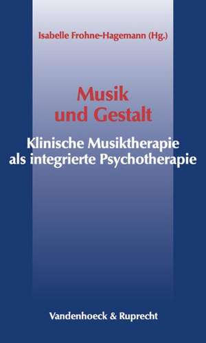 Musik Und Gestalt: Klinische Musiktherapie ALS Integrative Psychotherapie de Isabelle Frohne-Hagemann