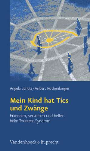 Mein Kind Hat Tics Und Zwange: Erkennen, Verstehen Und Helfen Beim Tourette-Syndrom de Angela Scholz