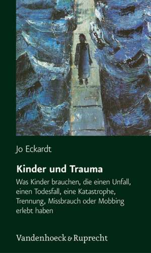 Kinder Und Trauma: Was Kinder Brauchen, Die Einen Unfall, Einen Todesfall, Eine Katastrophe, Trennung, Missbrauch Oder Mobbing Erlebt Hab de Jo Eckardt