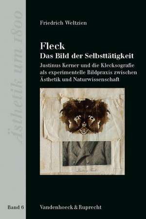 Fleck - Das Bild Der Selbsttatigkeit: Justinus Kerner Und Die Klecksografie Als Experimentelle Bildpraxis Zwischen Asthetik Und Naturwissenschaft de Friedrich Weltzien