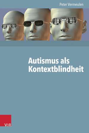 Autismus ALS Kontextblindheit: Trainingsprogramm Fur Manager, Fach- Und Fuhrungskrafte de Peter Vermeulen