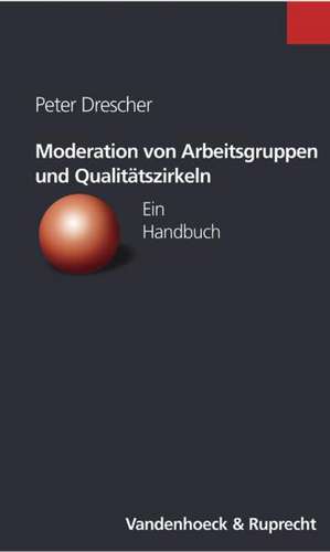 Moderation Von Arbeitsgruppen Und Qualitatszirkeln: Ein Handbuch de Peter Drescher