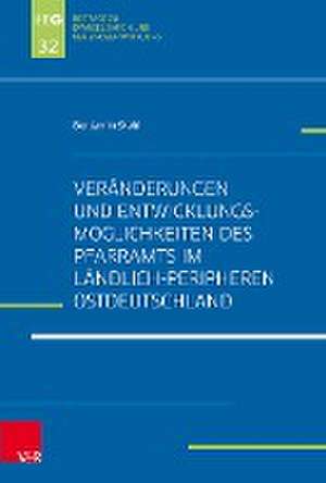 Veranderungen und Entwicklungsmoglichkeiten des Pfarramts im landlich-peripheren Ostdeutschland de Benjamin Stahl