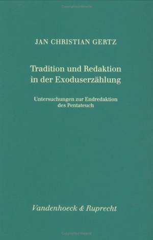 Tradition Und Redaktion in Der Exoduserzahlung: Untersuchungen Zur Endredaktion Des Pentateuch de Jan Christian Gertz