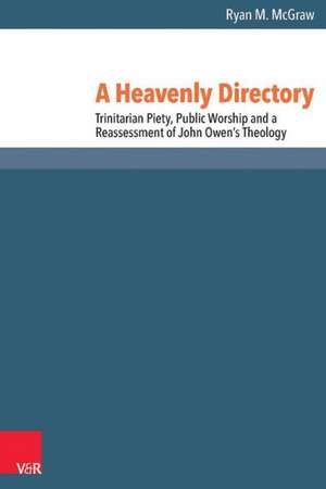 A Heavenly Directory: Trinitarian Piety, Public Worship and a Reassessment of John Owen's Theology de Ryan M. McGraw