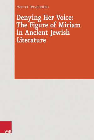 Denying Her Voice: The Figure of Miriam in Ancient Jewish Literature de Hanna Tervanotko