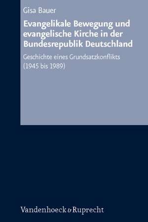 Evangelikale Bewegung Und Evangelische Kirche in Der Bundesrepublik Deutschland: Geschichte Eines Grundsatzkonflikts (1945 Bis 1989) de Gisa Bauer