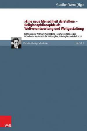 'Eine Neue Menschheit Darstellen' - Religionsphilosophie ALS Weltverantwortung Und Weltgestaltung: Eroffnung Der Wolfhart Pannenberg-Forschungsstelle de Gunther Wenz