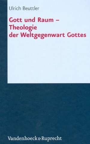 Gott Und Raum: Theologie Der Weltgegenwart Gottes de Ulrich Beuttler