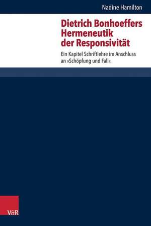 Dietrich Bonhoeffers Hermeneutik Der Responsivitat: Ein Kapitel Schriftlehre Im Anschluss an 'Schopfung Und Fall' de Nadine Hamilton