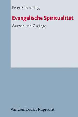 Evangelische Spiritualitat: Wurzeln Und Zugange de Peter Zimmerling